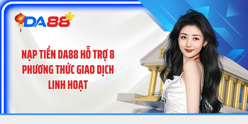 Nạp tiền DA88 hỗ trợ 8 phương thức giao dịch linh hoạt